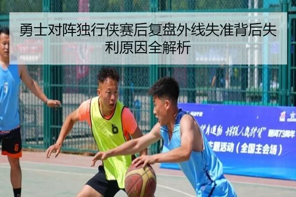 勇士对阵独行侠赛后复盘外线失准背后失利原因全解析