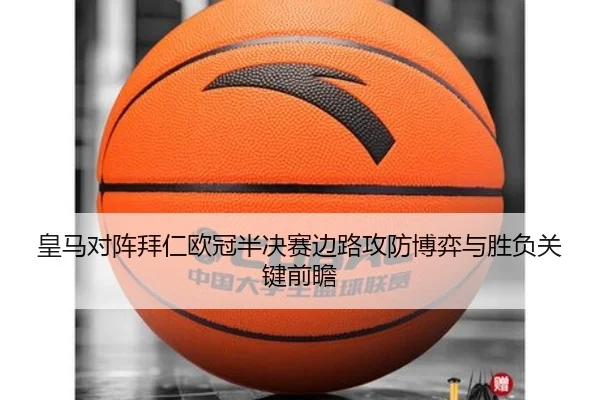 皇马对阵拜仁欧冠半决赛边路攻防博弈与胜负关键前瞻