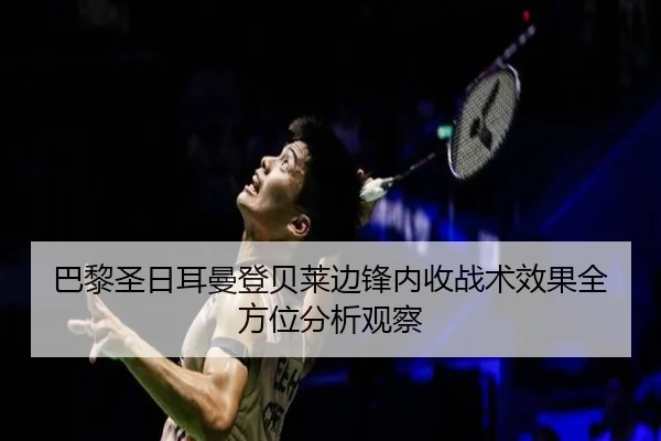 巴黎圣日耳曼登贝莱边锋内收战术效果全方位分析观察