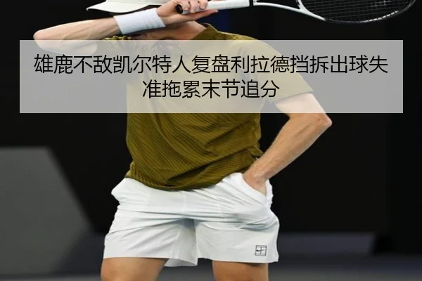 雄鹿不敌凯尔特人复盘利拉德挡拆出球失准拖累末节追分