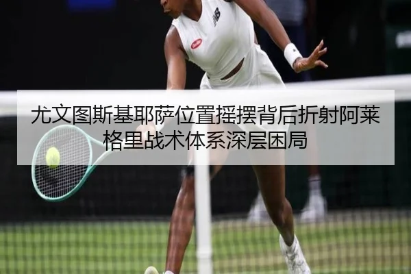 尤文图斯基耶萨位置摇摆背后折射阿莱格里战术体系深层困局