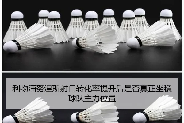 利物浦努涅斯射门转化率提升后是否真正坐稳球队主力位置