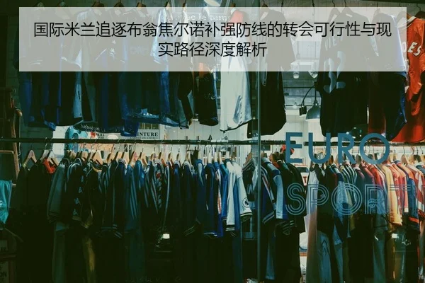 国际米兰追逐布翁焦尔诺补强防线的转会可行性与现实路径深度解析