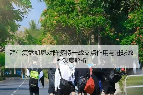 拜仁复盘凯恩对阵多特一战支点作用与进球效率深度解析