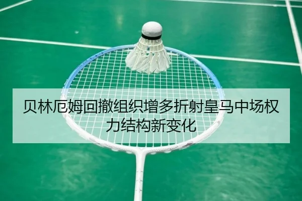 贝林厄姆回撤组织增多折射皇马中场权力结构新变化