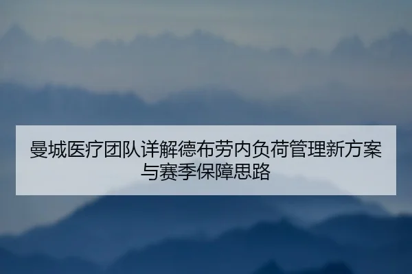 曼城医疗团队详解德布劳内负荷管理新方案与赛季保障思路