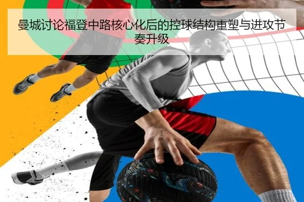 曼城讨论福登中路核心化后的控球结构重塑与进攻节奏升级