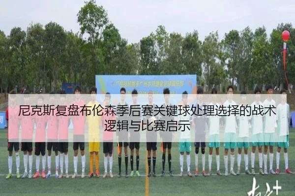 尼克斯复盘布伦森季后赛关键球处理选择的战术逻辑与比赛启示