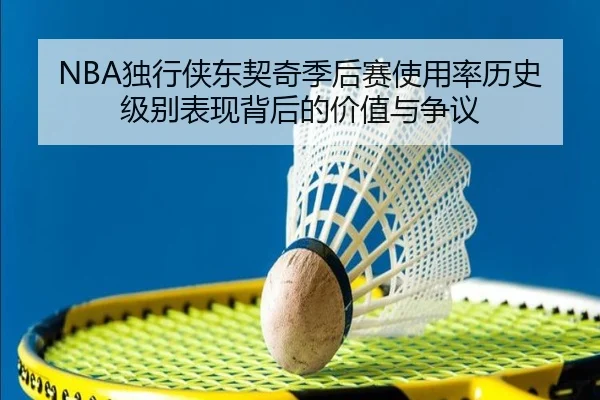 NBA独行侠东契奇季后赛使用率历史级别表现背后的价值与争议
