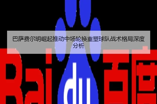 巴萨费尔明崛起推动中场轮换重塑球队战术格局深度分析