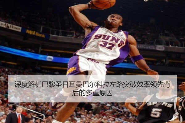 深度解析巴黎圣日耳曼巴尔科拉左路突破效率领先背后的多重原因