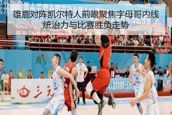 雄鹿对阵凯尔特人前瞻聚焦字母哥内线统治力与比赛胜负走势