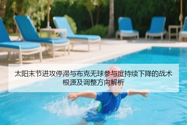 太阳末节进攻停滞与布克无球参与度持续下降的战术根源及调整方向解析