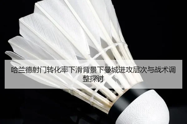 哈兰德射门转化率下滑背景下曼城进攻层次与战术调整探讨